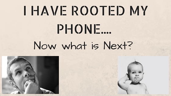 I have rooted my phone. Now what is Next?