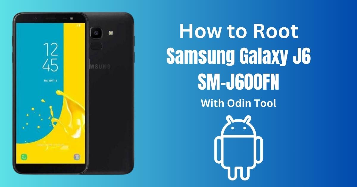 How to Root Samsung Galaxy J6 SM-J600FN With Odin Tool