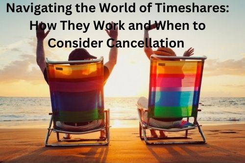Navigating the World of Timeshares: How They Work and When to Consider Cancellation 